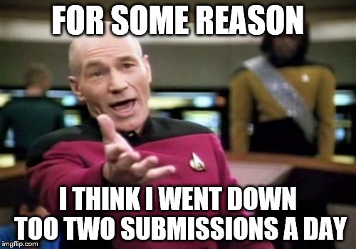 Picard Wtf Meme | FOR SOME REASON; I THINK I WENT DOWN TOO TWO SUBMISSIONS A DAY | image tagged in memes,picard wtf | made w/ Imgflip meme maker