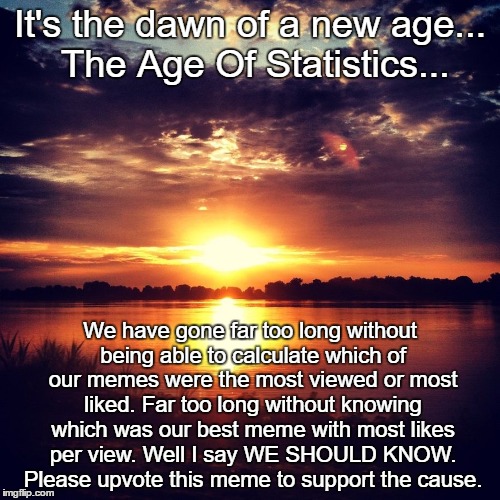 Idea At Sunset |  It's the dawn of a new age... The Age Of Statistics... We have gone far too long without being able to calculate which of our memes were the most viewed or most liked. Far too long without knowing which was our best meme with most likes per view. Well I say WE SHOULD KNOW. Please upvote this meme to support the cause. | image tagged in idea at sunset | made w/ Imgflip meme maker