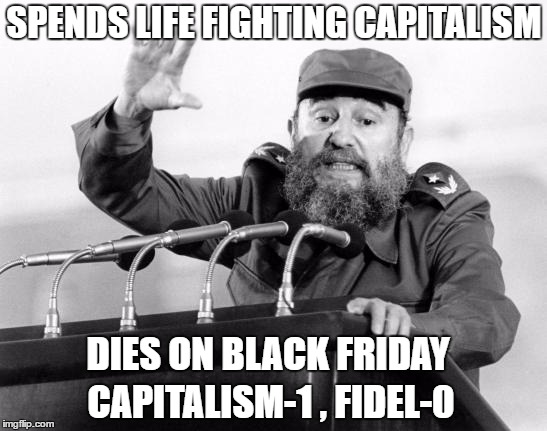 Castro-Dies | SPENDS LIFE FIGHTING CAPITALISM; DIES ON BLACK FRIDAY; CAPITALISM-1 , FIDEL-0 | image tagged in castro-dies | made w/ Imgflip meme maker