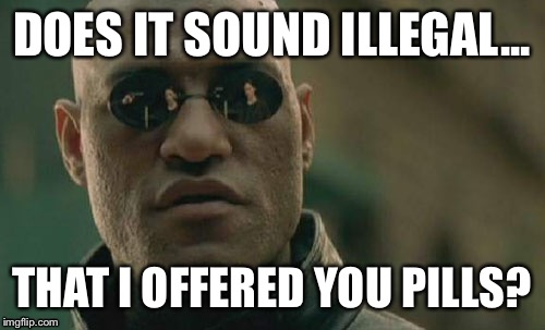 Matrix Morpheus | DOES IT SOUND ILLEGAL... THAT I OFFERED YOU PILLS? | image tagged in memes,matrix morpheus | made w/ Imgflip meme maker