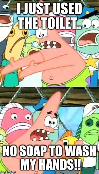 Put It Somewhere Else Patrick | I JUST USED THE TOILET.. NO SOAP TO WASH MY HANDS!! | image tagged in memes,put it somewhere else patrick | made w/ Imgflip meme maker