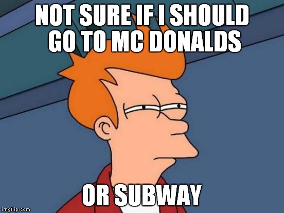 Futurama Fry Meme | NOT SURE IF I SHOULD GO TO MC DONALDS; OR SUBWAY | image tagged in memes,futurama fry | made w/ Imgflip meme maker