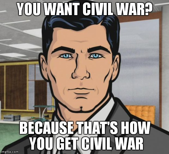sterling archer | YOU WANT CIVIL WAR? BECAUSE THAT'S HOW YOU GET CIVIL WAR | image tagged in sterling archer | made w/ Imgflip meme maker