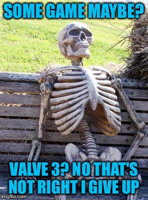 Waiting Skeleton Meme | SOME GAME MAYBE? VALVE 3? NO THAT'S NOT RIGHT I GIVE UP | image tagged in memes,waiting skeleton | made w/ Imgflip meme maker