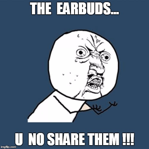 Y U No | THE  EARBUDS... U  NO SHARE THEM !!! | image tagged in memes,y u no | made w/ Imgflip meme maker