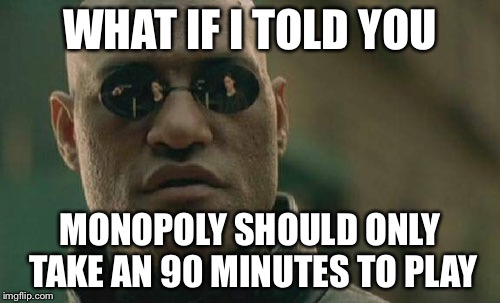 If you play by the rules, the game is not half bad | WHAT IF I TOLD YOU; MONOPOLY SHOULD ONLY TAKE AN 90 MINUTES TO PLAY | image tagged in memes,boardgames | made w/ Imgflip meme maker