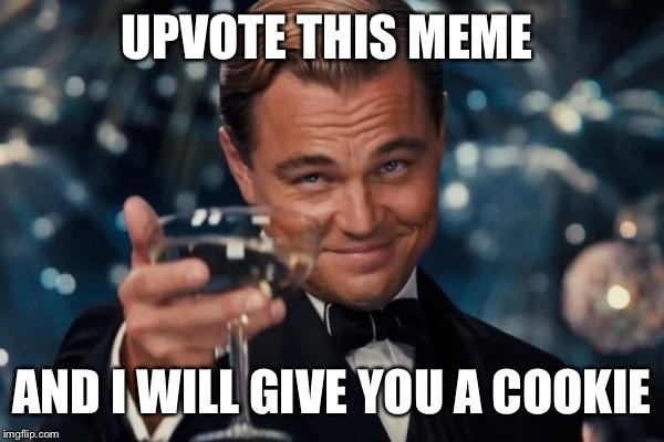 Leonardo Dicaprio Cheers Meme | UPVOTE THIS MEME; AND I WILL GIVE YOU A COOKIE | image tagged in memes,leonardo dicaprio cheers | made w/ Imgflip meme maker