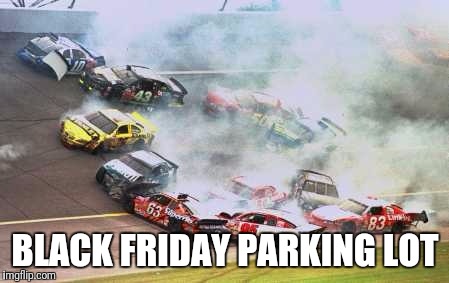 Because Race Car Meme | BLACK FRIDAY PARKING LOT | image tagged in memes,because race car | made w/ Imgflip meme maker