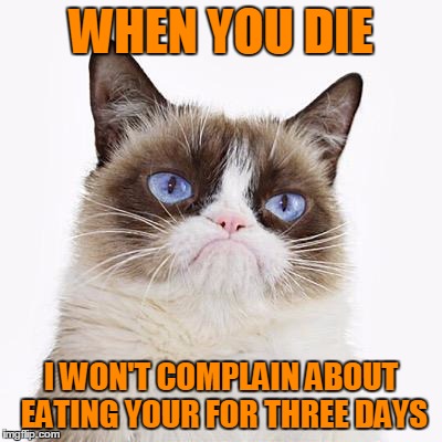 WHEN YOU DIE I WON'T COMPLAIN ABOUT EATING YOUR FOR THREE DAYS | made w/ Imgflip meme maker