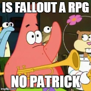 No Patrick | IS FALLOUT A RPG; NO PATRICK | image tagged in memes,no patrick | made w/ Imgflip meme maker