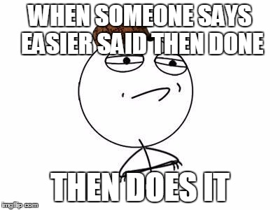 Challenge Accepted Rage Face Meme | WHEN SOMEONE SAYS EASIER SAID THEN DONE; THEN DOES IT | image tagged in memes,challenge accepted rage face,scumbag | made w/ Imgflip meme maker