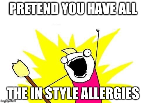 X All The Y Meme | PRETEND YOU HAVE ALL; THE IN STYLE ALLERGIES | image tagged in memes,x all the y | made w/ Imgflip meme maker