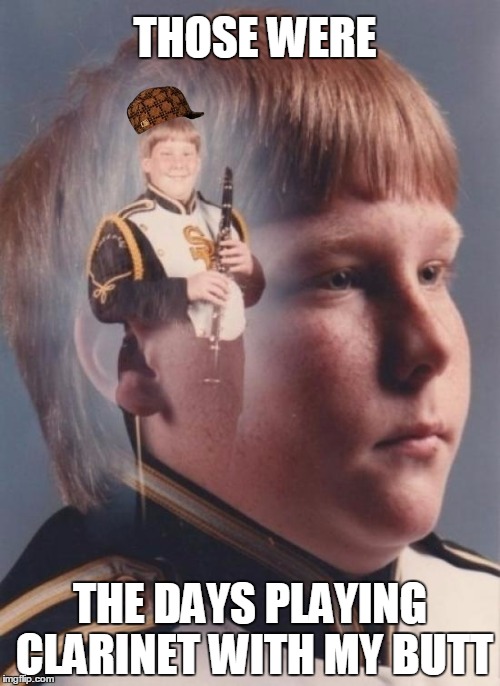 PTSD Clarinet Boy Meme | THOSE WERE; THE DAYS PLAYING CLARINET WITH MY BUTT | image tagged in memes,ptsd clarinet boy,scumbag | made w/ Imgflip meme maker