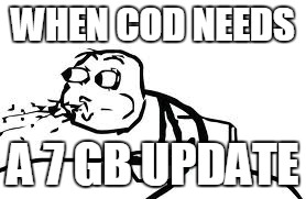 Cereal Guy Spitting Meme | WHEN COD NEEDS; A 7 GB UPDATE | image tagged in memes,cereal guy spitting | made w/ Imgflip meme maker