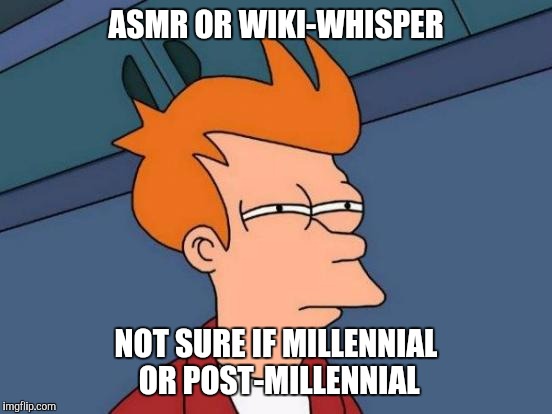 Futurama Fry | ASMR OR WIKI-WHISPER; NOT SURE IF MILLENNIAL OR POST-MILLENNIAL | image tagged in memes,futurama fry | made w/ Imgflip meme maker