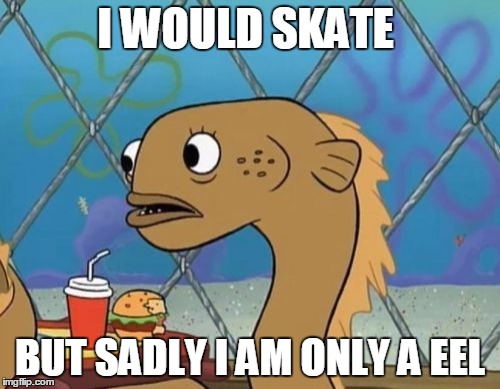 Sadly I Am Only An Eel | I WOULD SKATE; BUT SADLY I AM ONLY A EEL | image tagged in memes,sadly i am only an eel | made w/ Imgflip meme maker