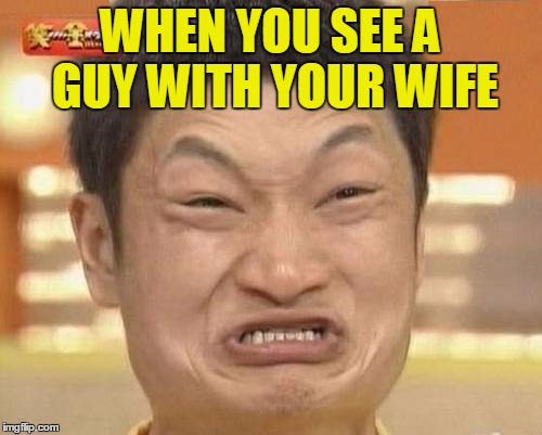 Impossibru Guy Original Meme | WHEN YOU SEE A GUY WITH YOUR WIFE | image tagged in memes,impossibru guy original | made w/ Imgflip meme maker