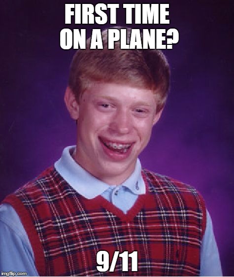 Bad Luck Brian | FIRST TIME ON A PLANE? 9/11 | image tagged in memes,bad luck brian,bullshit,life,9/11 | made w/ Imgflip meme maker