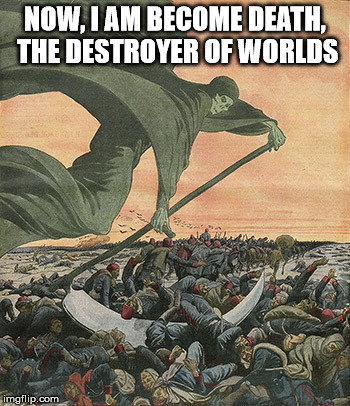 NOW, I AM BECOME DEATH, THE DESTROYER OF WORLDS | image tagged in the grim reaper | made w/ Imgflip meme maker