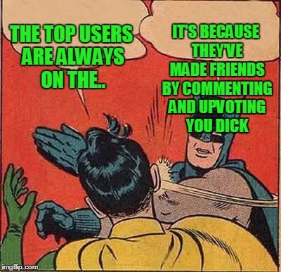 Batman Slapping Robin Meme | THE TOP USERS ARE ALWAYS ON THE.. IT'S BECAUSE THEY'VE MADE FRIENDS BY COMMENTING AND UPVOTING YOU DICK | image tagged in memes,batman slapping robin | made w/ Imgflip meme maker