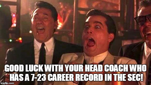 Goodfellas Laughing | GOOD LUCK WITH YOUR HEAD COACH WHO HAS A 7-23 CAREER RECORD IN THE SEC! | image tagged in goodfellas laughing | made w/ Imgflip meme maker