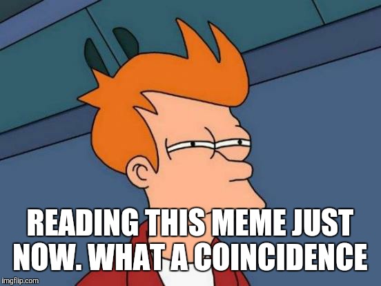 Futurama Fry Meme | READING THIS MEME JUST NOW. WHAT A COINCIDENCE | image tagged in memes,futurama fry | made w/ Imgflip meme maker