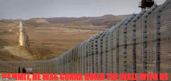 DAMMIT, HE WAS GONNA BUILD THE WALL WITH US | made w/ Imgflip meme maker