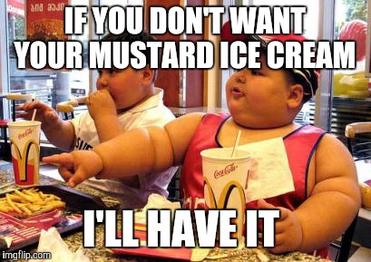 IF YOU DON'T WANT YOUR MUSTARD ICE CREAM I'LL HAVE IT | made w/ Imgflip meme maker