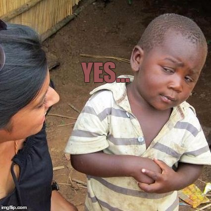 Third World Skeptical Kid Meme | YES... | image tagged in memes,third world skeptical kid | made w/ Imgflip meme maker