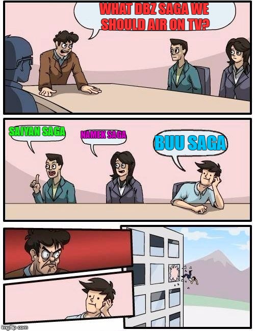 Boardroom Meeting Suggestion Meme | WHAT DBZ SAGA WE SHOULD AIR ON TV? SAIYAN SAGA NAMEK SAGA BUU SAGA | image tagged in memes,boardroom meeting suggestion | made w/ Imgflip meme maker