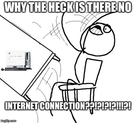 Table Flip Guy |  WHY THE HECK IS THERE NO; INTERNET CONNECTION??!?!?!?!!!?! | image tagged in memes,table flip guy | made w/ Imgflip meme maker
