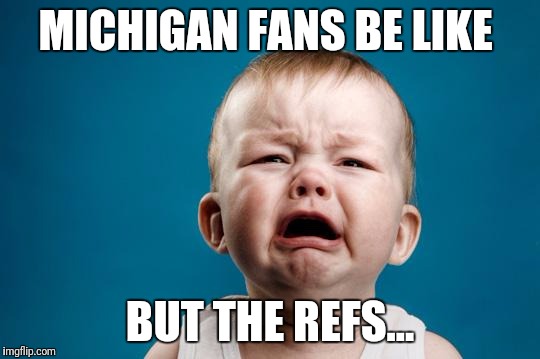 BABY CRYING | MICHIGAN FANS BE LIKE; BUT THE REFS... | image tagged in baby crying | made w/ Imgflip meme maker