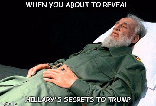 Fidel | WHEN YOU ABOUT TO REVEAL; HILLARY'S SECRETS TO TRUMP | image tagged in fidel | made w/ Imgflip meme maker