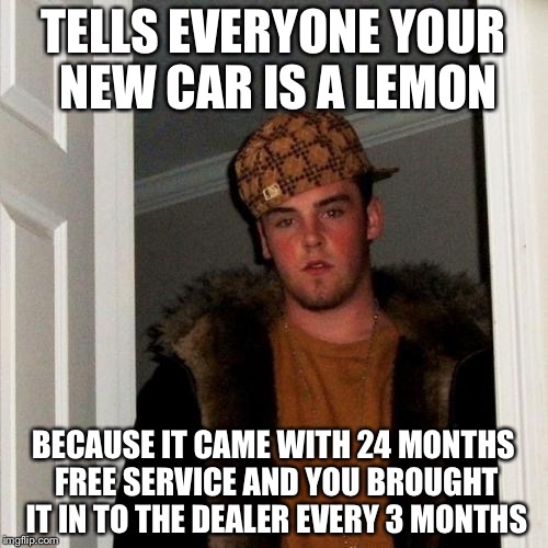 Scumbag Steve Meme | TELLS EVERYONE YOUR NEW CAR IS A LEMON; BECAUSE IT CAME WITH 24 MONTHS FREE SERVICE AND YOU BROUGHT IT IN TO THE DEALER EVERY 3 MONTHS | image tagged in memes,scumbag steve | made w/ Imgflip meme maker