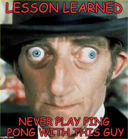 feeling gravely silly | LESSON LEARNED; NEVER PLAY PING PONG WITH THIS GUY | image tagged in marty feldman | made w/ Imgflip meme maker