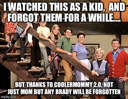 Cooler mommy 2.0 thank you for reminding me of my youth,  please keep them all alive.  | I WATCHED THIS AS A KID,  AND FORGOT THEM FOR A WHILE.... BUT THANKS TO COOLERMOMMY 2.0, NOT JUST MOM BUT ANY BRADY WILL BE FORGOTTEN | image tagged in brady bunch | made w/ Imgflip meme maker