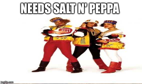 NEEDS SALT N' PEPPA | made w/ Imgflip meme maker