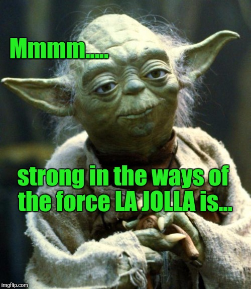 Star Wars Yoda Meme | Mmmm..... strong in the ways of the force LA JOLLA is... | image tagged in memes,star wars yoda | made w/ Imgflip meme maker