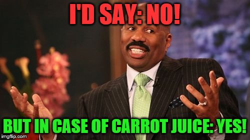 Steve Harvey Meme | I'D SAY: NO! BUT IN CASE OF CARROT JUICE: YES! | image tagged in memes,steve harvey | made w/ Imgflip meme maker