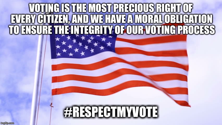 USA Flag | VOTING IS THE MOST PRECIOUS RIGHT OF EVERY CITIZEN, AND WE HAVE A MORAL OBLIGATION TO ENSURE THE INTEGRITY OF OUR VOTING PROCESS; #RESPECTMYVOTE | image tagged in usa flag | made w/ Imgflip meme maker