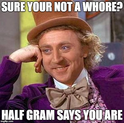 Creepy Condescending Wonka Meme | SURE YOUR NOT A WHORE? HALF GRAM SAYS YOU ARE | image tagged in memes,creepy condescending wonka | made w/ Imgflip meme maker