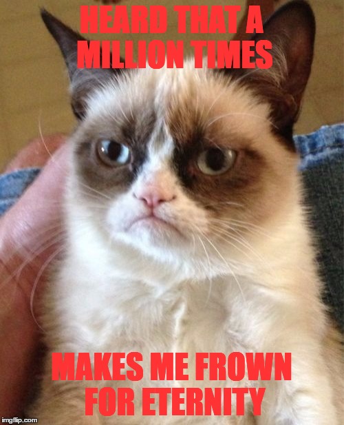 Grumpy Cat Meme | HEARD THAT A MILLION TIMES MAKES ME FROWN FOR ETERNITY | image tagged in memes,grumpy cat | made w/ Imgflip meme maker