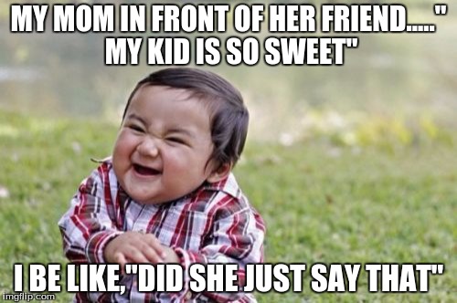 Evil Toddler Meme | MY MOM IN FRONT OF HER FRIEND....." MY KID IS SO SWEET"; I BE LIKE,"DID SHE JUST SAY THAT" | image tagged in memes,evil toddler | made w/ Imgflip meme maker