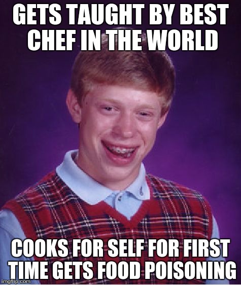 Bad Luck Brian Meme | GETS TAUGHT BY BEST CHEF IN THE WORLD; COOKS FOR SELF FOR FIRST TIME GETS FOOD POISONING | image tagged in memes,bad luck brian | made w/ Imgflip meme maker