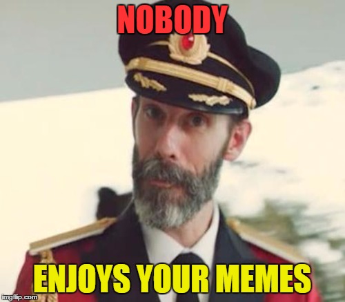 NOBODY ENJOYS YOUR MEMES | made w/ Imgflip meme maker