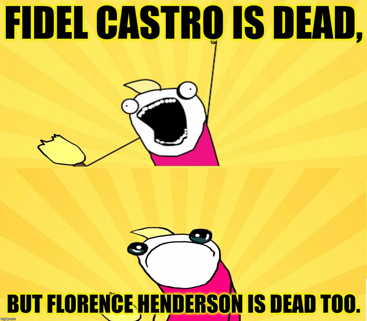 Share All The Good News And Bad News |  FIDEL CASTRO IS DEAD, BUT FLORENCE HENDERSON IS DEAD TOO. | image tagged in x all the y even bother,fidel castro,florence henderson,x all the y,funny,memes | made w/ Imgflip meme maker