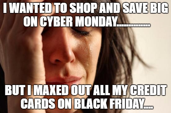 Spent it all on Black Friday | I WANTED TO SHOP AND SAVE BIG ON CYBER MONDAY.............. BUT I MAXED OUT ALL MY CREDIT CARDS ON BLACK FRIDAY.... | image tagged in memes,first world problems,black friday,cyber monday | made w/ Imgflip meme maker