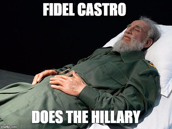 Dead Castro | FIDEL CASTRO; DOES THE HILLARY | image tagged in dead castro | made w/ Imgflip meme maker