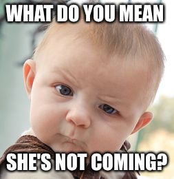 Skeptical Baby Meme | WHAT DO YOU MEAN SHE'S NOT COMING? | image tagged in memes,skeptical baby | made w/ Imgflip meme maker