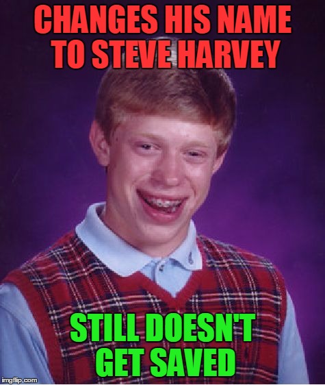 Bad Luck Brian Meme | CHANGES HIS NAME TO STEVE HARVEY STILL DOESN'T GET SAVED | image tagged in memes,bad luck brian | made w/ Imgflip meme maker